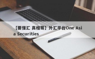 【要懂汇 真相哥】外汇平台One Asia Securities
