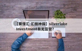 【要懂汇 汇圈神探】silverlake Investment有无监管？
