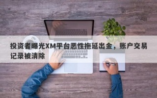 投资者曝光XM平台恶性拖延出金，账户交易记录被清除