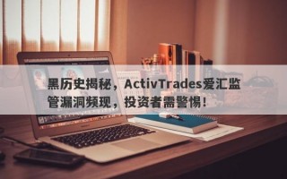 黑历史揭秘，ActivTrades爱汇监管漏洞频现，投资者需警惕！