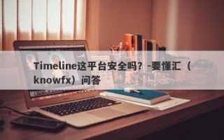 Timeline这平台安全吗？-要懂汇（knowfx）问答