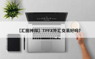 【汇圈神探】TPFX外汇交易好吗？
