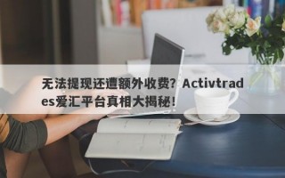 无法提现还遭额外收费？Activtrades爱汇平台真相大揭秘！