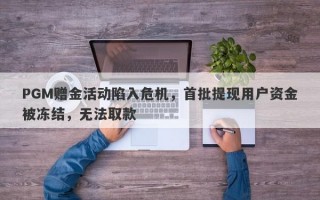 PGM赠金活动陷入危机，首批提现用户资金被冻结，无法取款