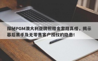 探秘PGM澳大利亚牌照赠金套路真相，揭示幕后黑手及无零售客户授权的隐患！