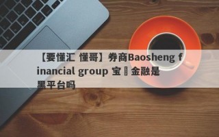 【要懂汇 懂哥】券商Baosheng financial group 宝昇金融是黑平台吗
