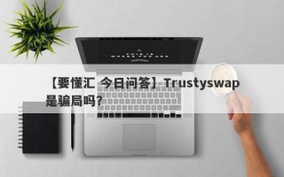 【要懂汇 今日问答】Trustyswap是骗局吗？
