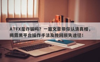 ATFX是诈骗吗？一篇文章带你认清真相，揭露黑平台操作手法及挽回损失途径！