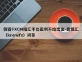 假冒FXCM福汇平台盈利不给出金-要懂汇（knowfx）问答