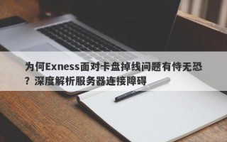 为何Exness面对卡盘掉线问题有恃无恐？深度解析服务器连接障碍