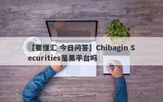 【要懂汇 今日问答】Chibagin Securities是黑平台吗
