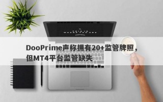 DooPrime声称拥有20+监管牌照，但MT4平台监管缺失