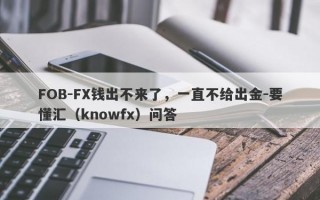 FOB-FX钱出不来了，一直不给出金-要懂汇（knowfx）问答