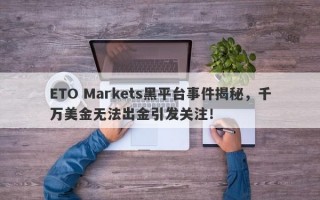 ETO Markets黑平台事件揭秘，千万美金无法出金引发关注！