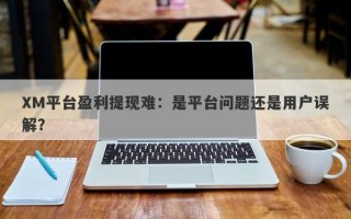 XM平台盈利提现难：是平台问题还是用户误解？