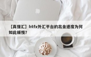 【真懂汇】htfx外汇平台的出金速度为何如此缓慢？