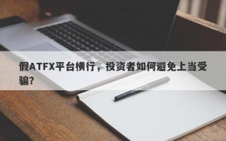 假ATFX平台横行，投资者如何避免上当受骗？