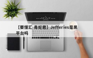 【要懂汇 毒蛇君】Jefferies是黑平台吗
