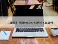 【懂哥】券商MEGA EQUITY靠谱吗
