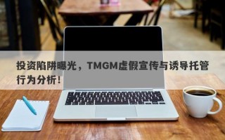 投资陷阱曝光，TMGM虚假宣传与诱导托管行为分析！