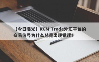 【今日曝光】KCM Trade外汇平台的交易信号为什么总是出现错误？