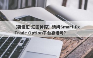 【要懂汇 汇圈神探】请问Smart Fx Trade Option平台靠谱吗？
