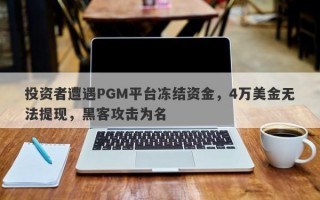 投资者遭遇PGM平台冻结资金，4万美金无法提现，黑客攻击为名