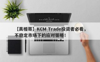 【真相哥】KCM Trade投资者必看，不稳定市场下的应对策略！