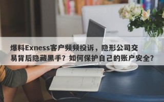 爆料Exness客户频频投诉，隐形公司交易背后隐藏黑手？如何保护自己的账户安全？