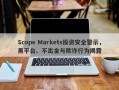 Scope Markets投资安全警示，黑平台、不出金与欺诈行为揭露