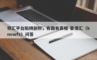 铁汇平台陷阱剖析，有图有真相-要懂汇（knowfx）问答