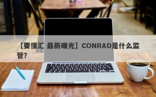 【要懂汇 最新曝光】CONRAD是什么监管？
