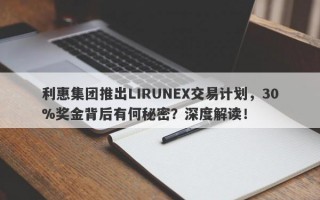 利惠集团推出LIRUNEX交易计划，30%奖金背后有何秘密？深度解读！