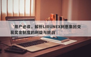 ‘用户必读，解析LIRUNEX利惠集团交易奖金制度的利益与挑战’