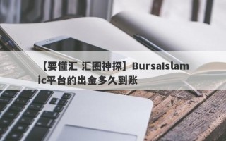 【要懂汇 汇圈神探】BursaIslamic平台的出金多久到账
