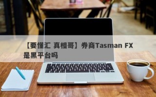 【要懂汇 真相哥】券商Tasman FX是黑平台吗
