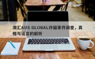 澳汇AUS GLOBAL诈骗事件调查，真相与谣言的解析