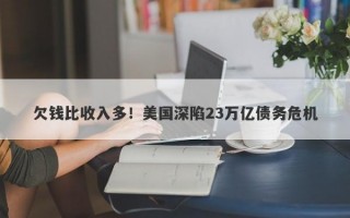 欠钱比收入多！美国深陷23万亿债务危机