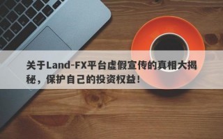 关于Land-FX平台虚假宣传的真相大揭秘，保护自己的投资权益！