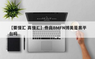 【要懂汇 真懂汇】券商BMFN博美是黑平台吗
