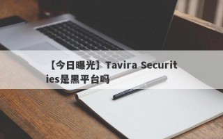 【今日曝光】Tavira Securities是黑平台吗
