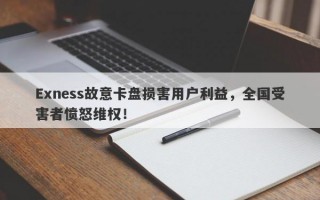 Exness故意卡盘损害用户利益，全国受害者愤怒维权！