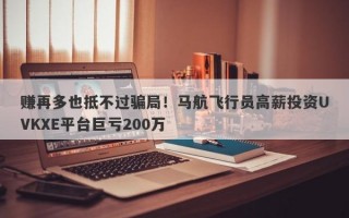 赚再多也抵不过骗局！马航飞行员高薪投资UVKXE平台巨亏200万