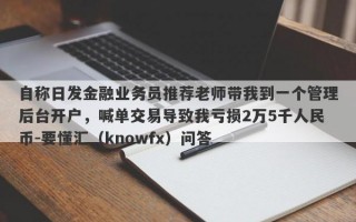 自称日发金融业务员推荐老师带我到一个管理后台开户，喊单交易导致我亏损2万5千人民币-要懂汇（knowfx）问答