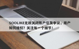 SOOLIKE无故关闭账户引发争议，用户如何维权？关注每一个细节！