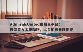 AdmiralsUnited被指黑平台：投资者入金无障碍，出金却被无理拒绝