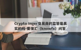 Crypto Inger交易商的监管是真实的吗-要懂汇（knowfx）问答