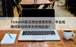 Tickmill美元钱包提现失败，平台处理问题的效率为何如此低？