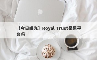 【今日曝光】Royal Trust是黑平台吗
