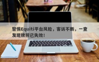 警惕Equiti平台风险，客诉不断，一查发现牌照已失效！